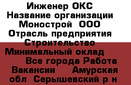 Инженер ОКС › Название организации ­ Монострой, ООО › Отрасль предприятия ­ Строительство › Минимальный оклад ­ 20 000 - Все города Работа » Вакансии   . Амурская обл.,Серышевский р-н